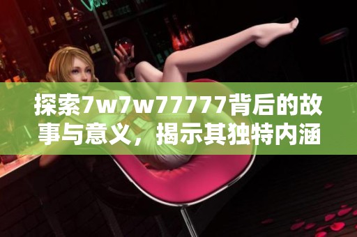 探索7w7w77777背后的故事与意义，揭示其独特内涵与价值