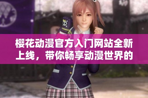 樱花动漫官方入门网站全新上线，带你畅享动漫世界的精彩体验