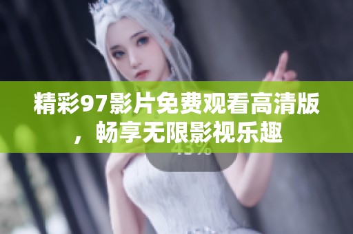 精彩97影片免费观看高清版，畅享无限影视乐趣