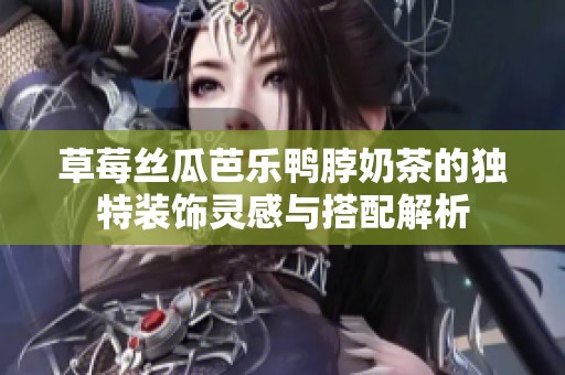 草莓丝瓜芭乐鸭脖奶茶的独特装饰灵感与搭配解析