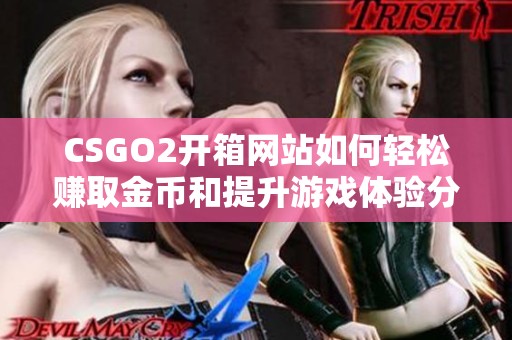 CSGO2开箱网站如何轻松赚取金币和提升游戏体验分享