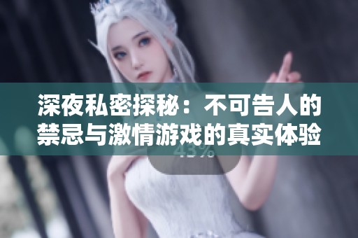 深夜私密探秘：不可告人的禁忌与激情游戏的真实体验