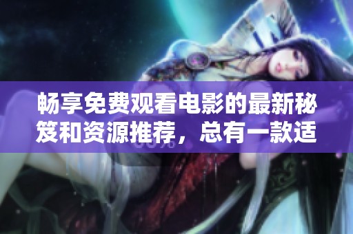 畅享免费观看电影的最新秘笈和资源推荐，总有一款适合你