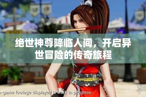 绝世神尊降临人间，开启异世冒险的传奇旅程