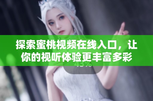 探索蜜桃视频在线入口，让你的视听体验更丰富多彩
