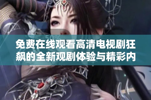 免费在线观看高清电视剧狂飙的全新观剧体验与精彩内容揭晓