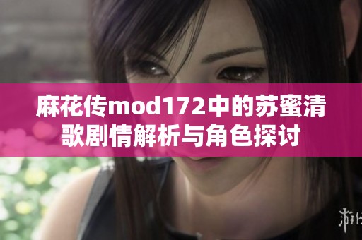 麻花传mod172中的苏蜜清歌剧情解析与角色探讨