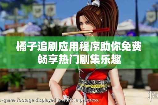 橘子追剧应用程序助你免费畅享热门剧集乐趣