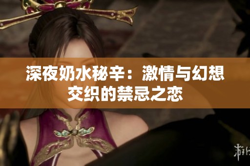 深夜奶水秘辛：激情与幻想交织的禁忌之恋
