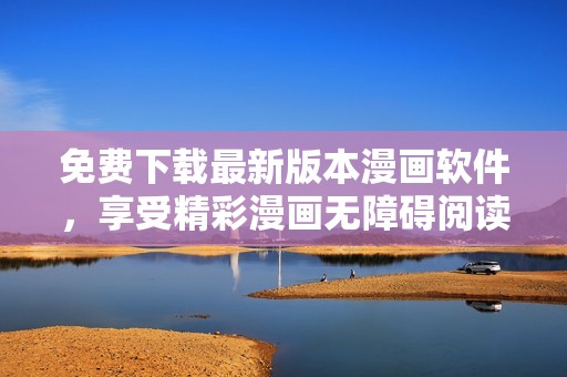 免费下载最新版本漫画软件，享受精彩漫画无障碍阅读体验