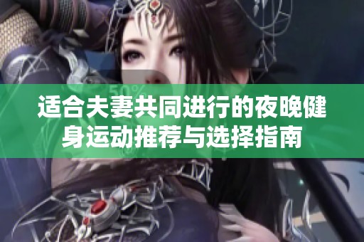 适合夫妻共同进行的夜晚健身运动推荐与选择指南