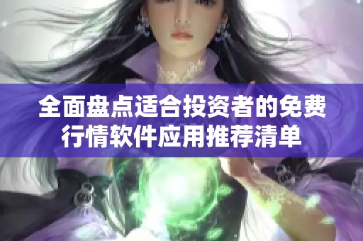 全面盘点适合投资者的免费行情软件应用推荐清单