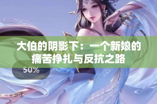 大伯的阴影下：一个新娘的痛苦挣扎与反抗之路