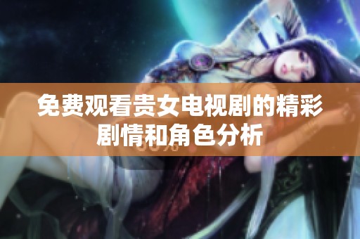 免费观看贵女电视剧的精彩剧情和角色分析