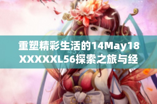 重塑精彩生活的14May18XXXXXL56探索之旅与经历分享