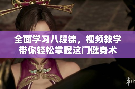 全面学习八段锦，视频教学带你轻松掌握这门健身术