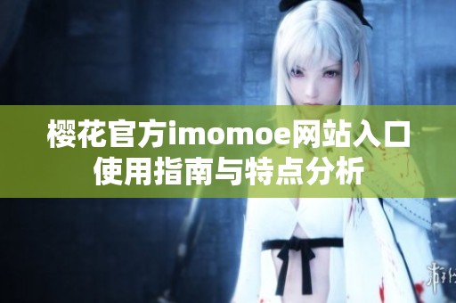 樱花官方imomoe网站入口使用指南与特点分析