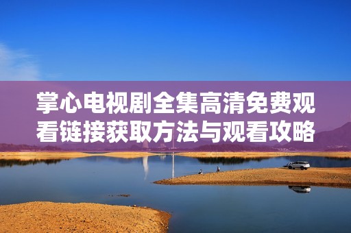 掌心电视剧全集高清免费观看链接获取方法与观看攻略分享