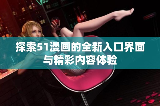 探索51漫画的全新入口界面与精彩内容体验