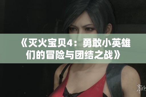 《灭火宝贝4：勇敢小英雄们的冒险与团结之战》