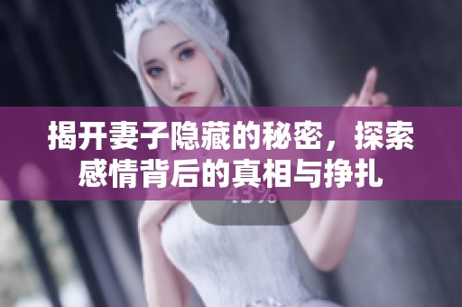 揭开妻子隐藏的秘密，探索感情背后的真相与挣扎
