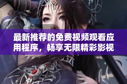 最新推荐的免费视频观看应用程序，畅享无限精彩影视内容