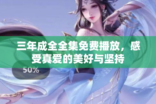 三年成全全集免费播放，感受真爱的美好与坚持