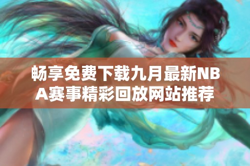 畅享免费下载九月最新NBA赛事精彩回放网站推荐