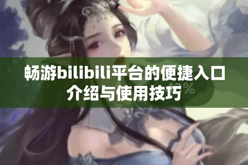 畅游bilibili平台的便捷入口介绍与使用技巧
