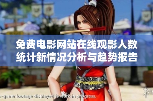 免费电影网站在线观影人数统计新情况分析与趋势报告