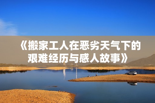 《搬家工人在恶劣天气下的艰难经历与感人故事》