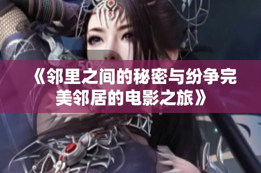 《邻里之间的秘密与纷争完美邻居的电影之旅》