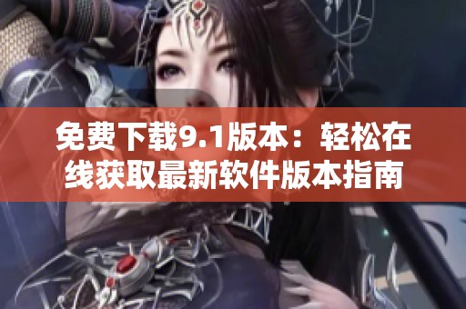 免费下载9.1版本：轻松在线获取最新软件版本指南