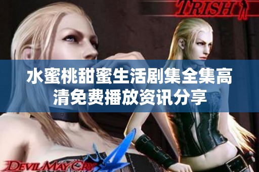 水蜜桃甜蜜生活剧集全集高清免费播放资讯分享