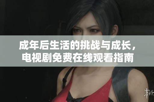 成年后生活的挑战与成长，电视剧免费在线观看指南