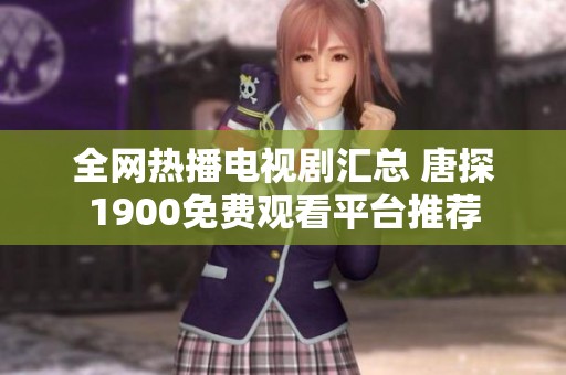 全网热播电视剧汇总 唐探1900免费观看平台推荐