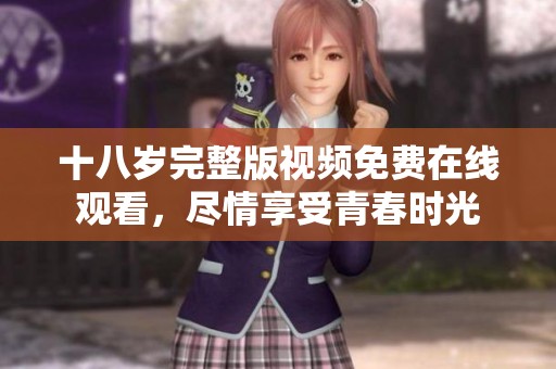 十八岁完整版视频免费在线观看，尽情享受青春时光