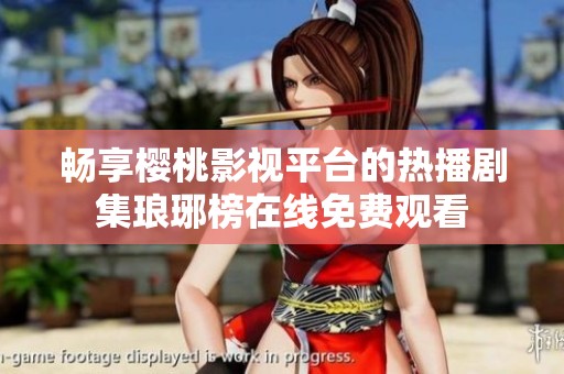 畅享樱桃影视平台的热播剧集琅琊榜在线免费观看