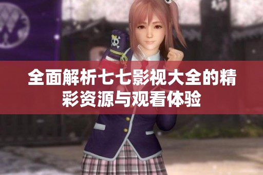 全面解析七七影视大全的精彩资源与观看体验
