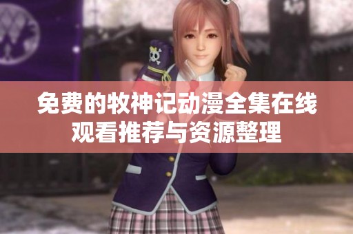 免费的牧神记动漫全集在线观看推荐与资源整理
