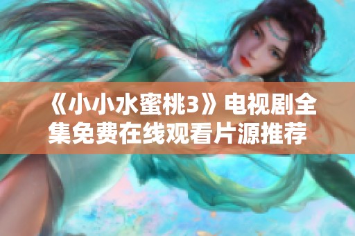 《小小水蜜桃3》电视剧全集免费在线观看片源推荐