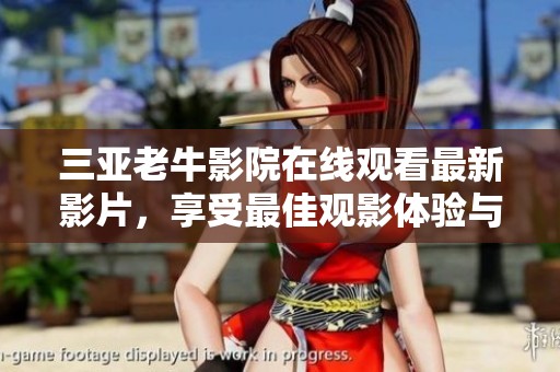 三亚老牛影院在线观看最新影片，享受最佳观影体验与服务