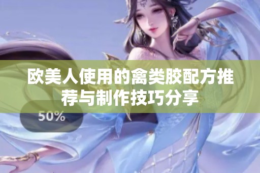 欧美人使用的禽类胶配方推荐与制作技巧分享