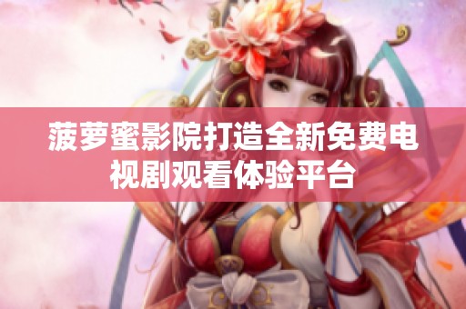 菠萝蜜影院打造全新免费电视剧观看体验平台