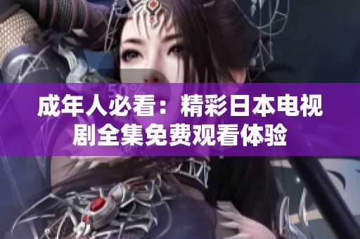 成年人必看：精彩日本电视剧全集免费观看体验