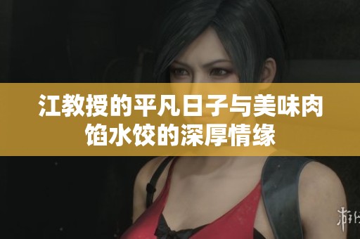 江教授的平凡日子与美味肉馅水饺的深厚情缘
