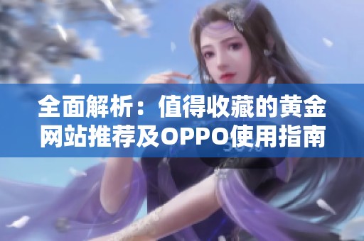 全面解析：值得收藏的黄金网站推荐及OPPO使用指南