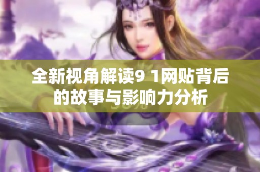 全新视角解读9 1网贴背后的故事与影响力分析
