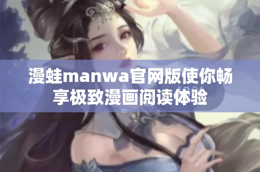 漫蛙manwa官网版使你畅享极致漫画阅读体验