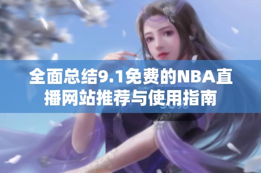 全面总结9.1免费的NBA直播网站推荐与使用指南